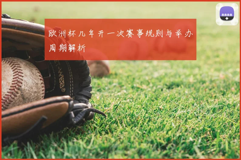 欧洲杯几年开一次赛事规则与举办周期解析