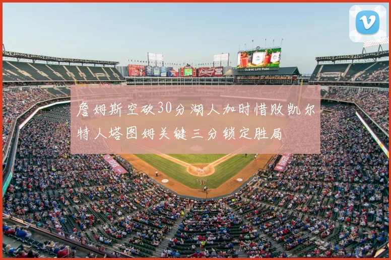 詹姆斯空砍30分湖人加时惜败凯尔特人塔图姆关键三分锁定胜局