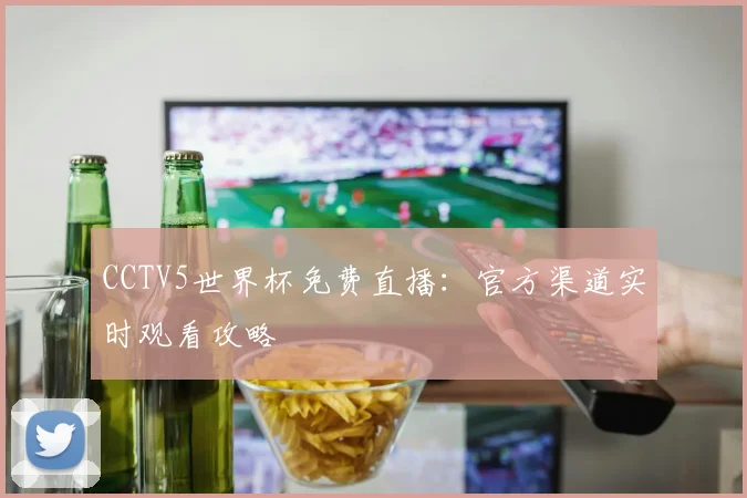 CCTV5世界杯免费直播：官方渠道实时观看攻略