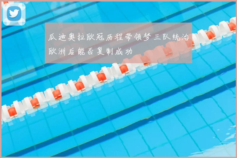 瓜迪奥拉欧冠历程带领梦三队统治欧洲后能否复制成功