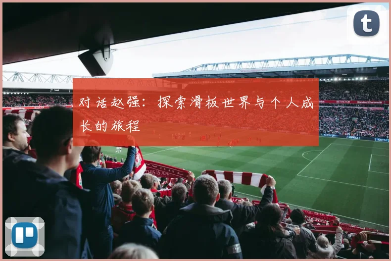 对话赵强:探索滑板世界与个人成长的旅程
