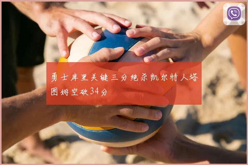 勇士库里关键三分绝杀凯尔特人塔图姆空砍34分