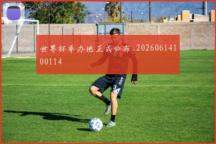 世界杯举办地正式公布_20260614100114