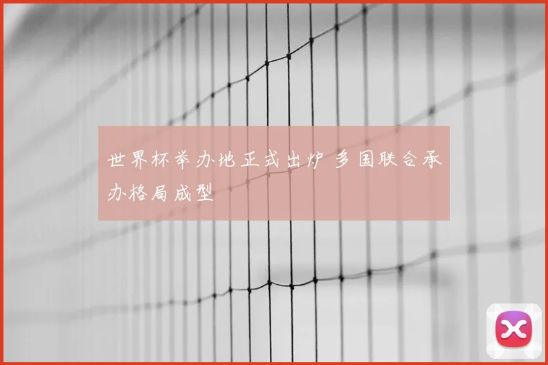 世界杯举办地正式出炉 多国联合承办格局成型