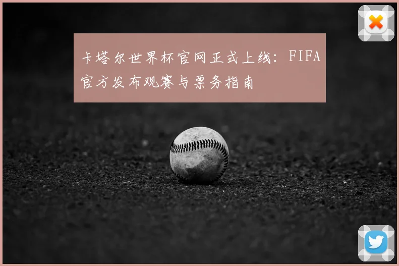 卡塔尔世界杯官网正式上线：FIFA官方发布观赛与票务指南