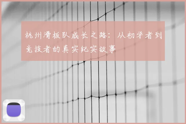 杭州滑板队成长之路：从初学者到竞技者的真实纪实故事