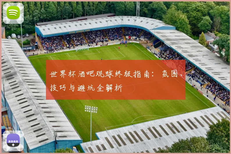 世界杯酒吧观球终极指南:氛围、技巧与避坑全解析