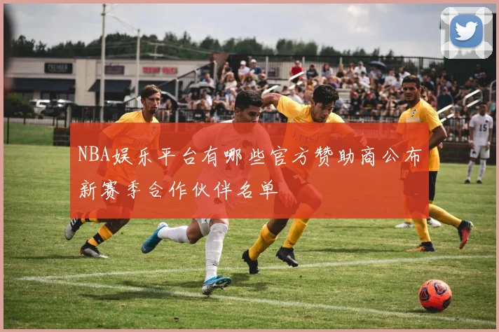 NBA娱乐平台有哪些官方赞助商公布新赛季合作伙伴名单