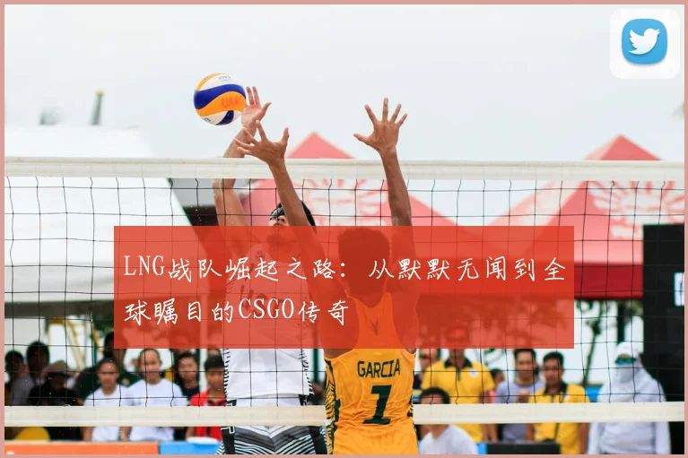 LNG战队崛起之路:从默默无闻到全球瞩目的CSGO传奇
