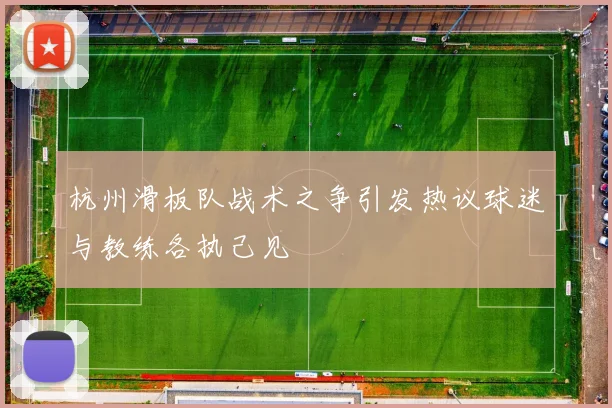 杭州滑板队战术之争引发热议球迷与教练各执己见