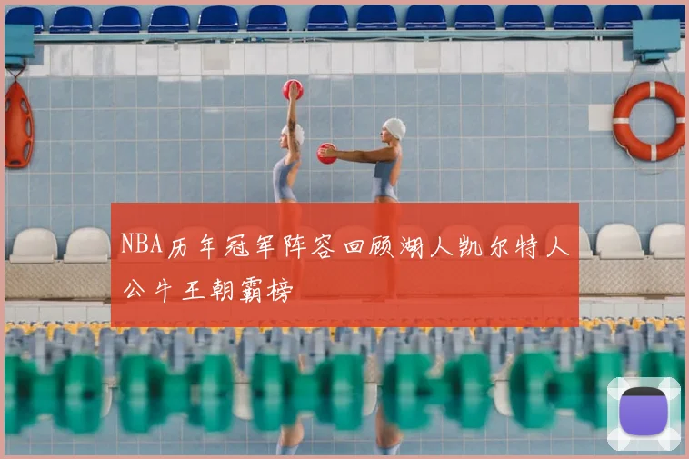 NBA历年冠军阵容回顾湖人凯尔特人公牛王朝霸榜