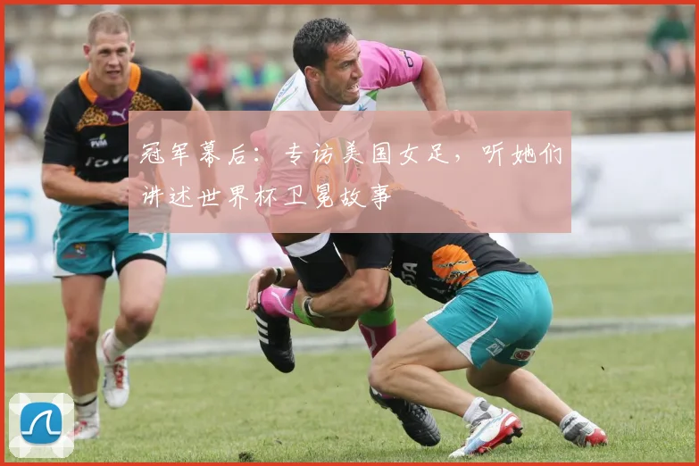 冠军幕后:专访美国女足,听她们讲述世界杯卫冕故事