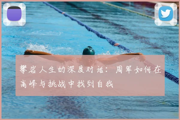 攀岩人生的深度对话：周军如何在高峰与挑战中找到自我