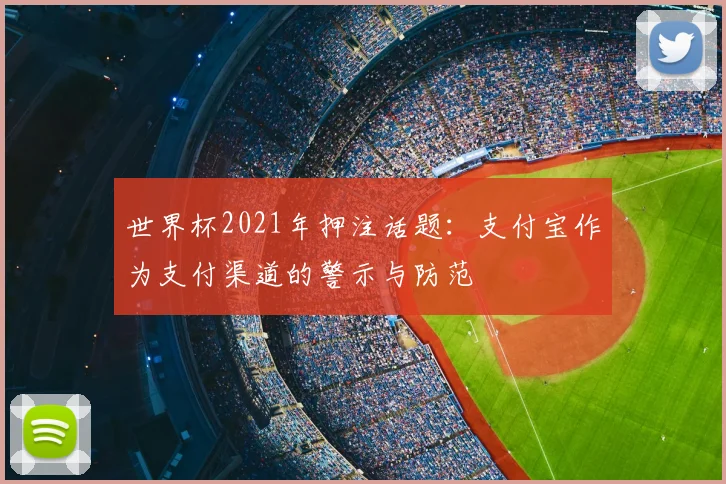 世界杯2021年押注话题：支付宝作为支付渠道的警示与防范