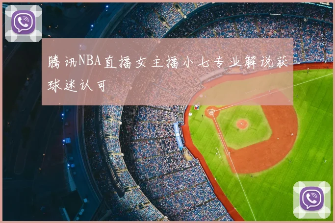 腾讯NBA直播女主播小七专业解说获球迷认可