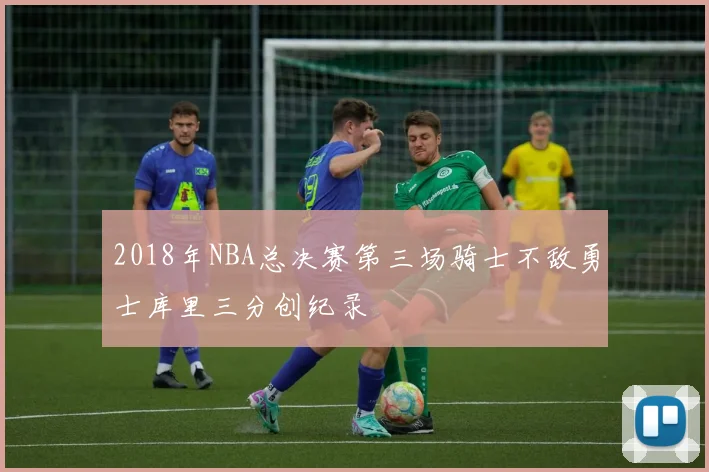 2018年NBA总决赛第三场骑士不敌勇士库里三分创纪录