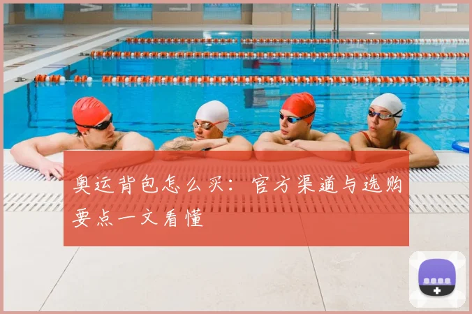 奥运背包怎么买：官方渠道与选购要点一文看懂