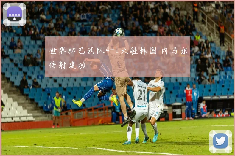 世界杯巴西队4-1大胜韩国 内马尔传射建功