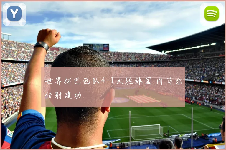 世界杯巴西队4-1大胜韩国 内马尔传射建功