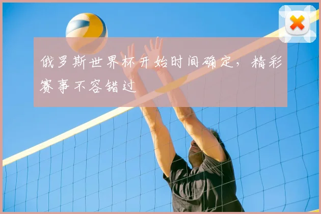 俄罗斯世界杯开始时间确定，精彩赛事不容错过