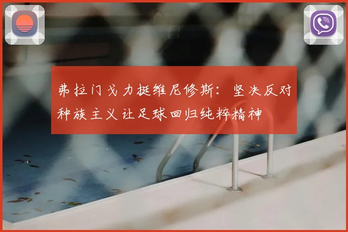弗拉门戈力挺维尼修斯：坚决反对种族主义让足球回归纯粹精神