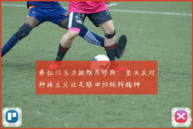 弗拉门戈力挺维尼修斯:坚决反对种族主义让足球回归纯粹精神