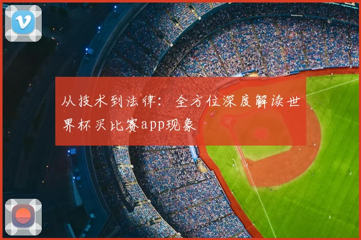 从技术到法律：全方位深度解读世界杯买比赛app现象