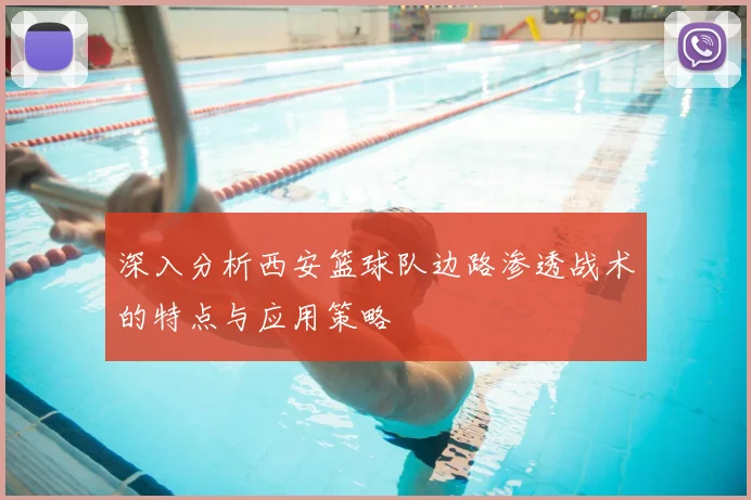 深入分析西安篮球队边路渗透战术的特点与应用策略