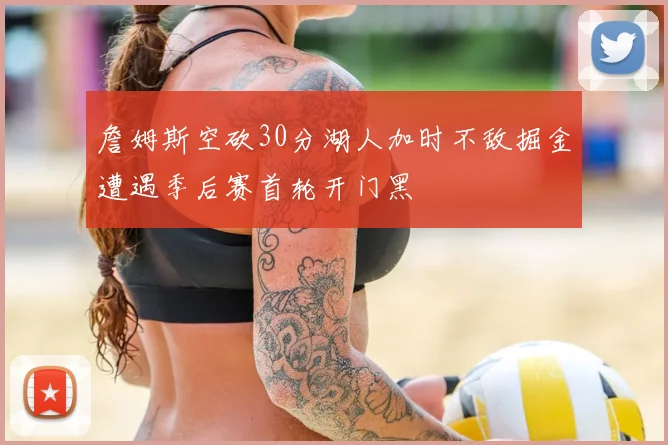 詹姆斯空砍30分湖人加时不敌掘金遭遇季后赛首轮开门黑