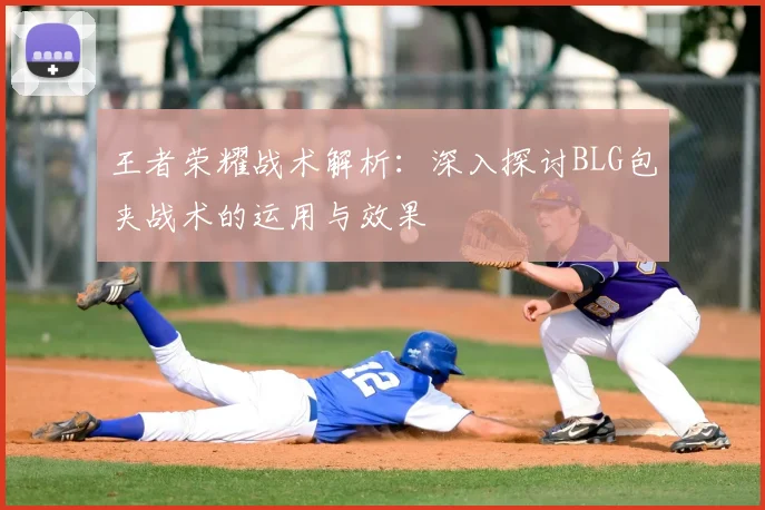 王者荣耀战术解析:深入探讨BLG包夹战术的运用与效果