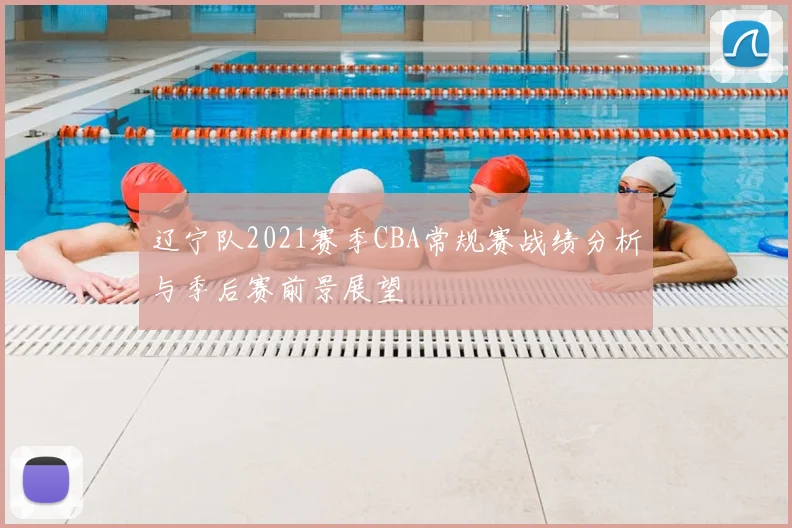 辽宁队2021赛季CBA常规赛战绩分析与季后赛前景展望