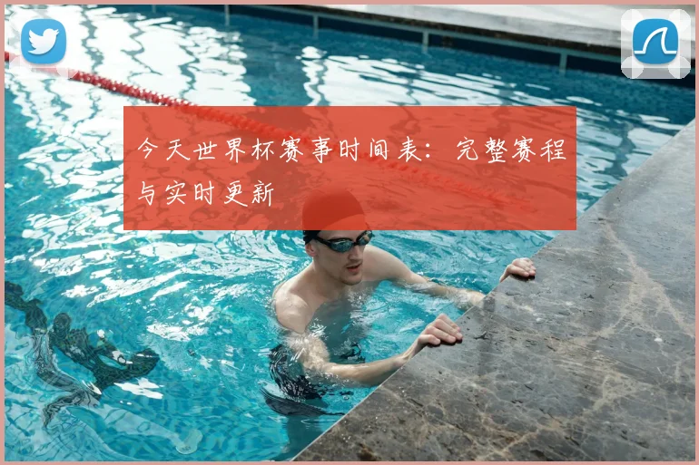今天世界杯赛事时间表:完整赛程与实时更新