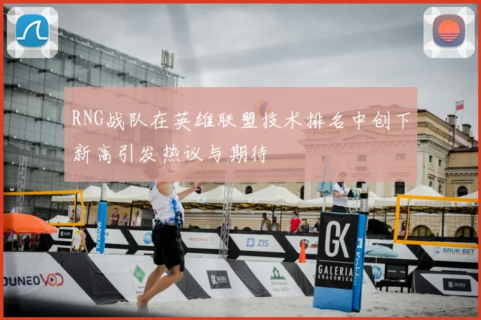 RNG战队在英雄联盟技术排名中创下新高引发热议与期待