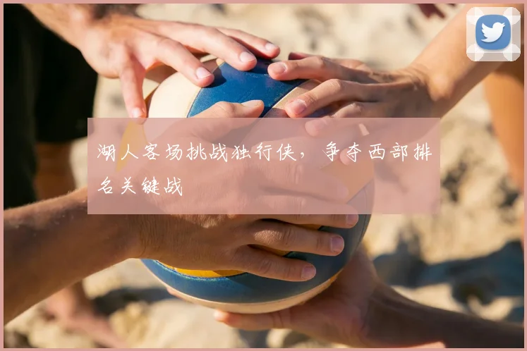 湖人客场挑战独行侠,争夺西部排名关键战