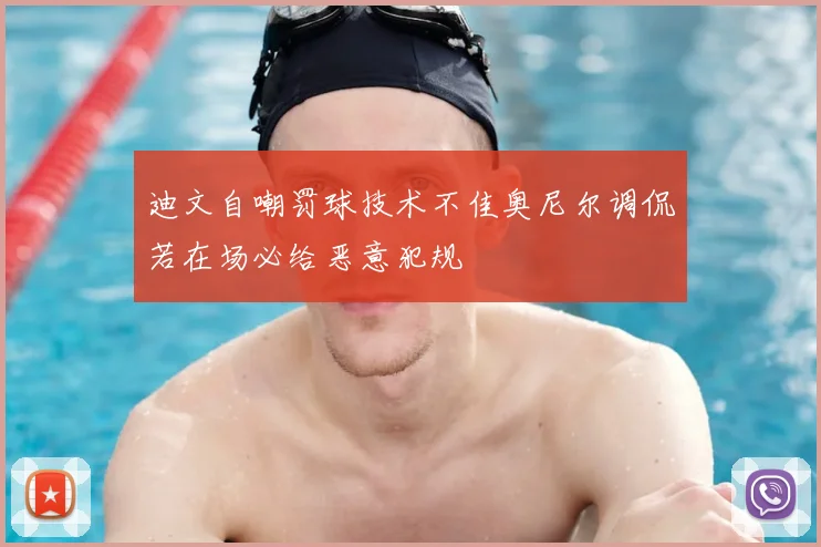 迪文自嘲罚球技术不佳奥尼尔调侃若在场必给恶意犯规