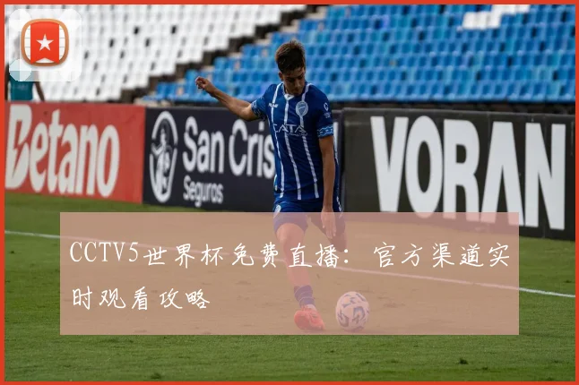 CCTV5世界杯免费直播:官方渠道实时观看攻略