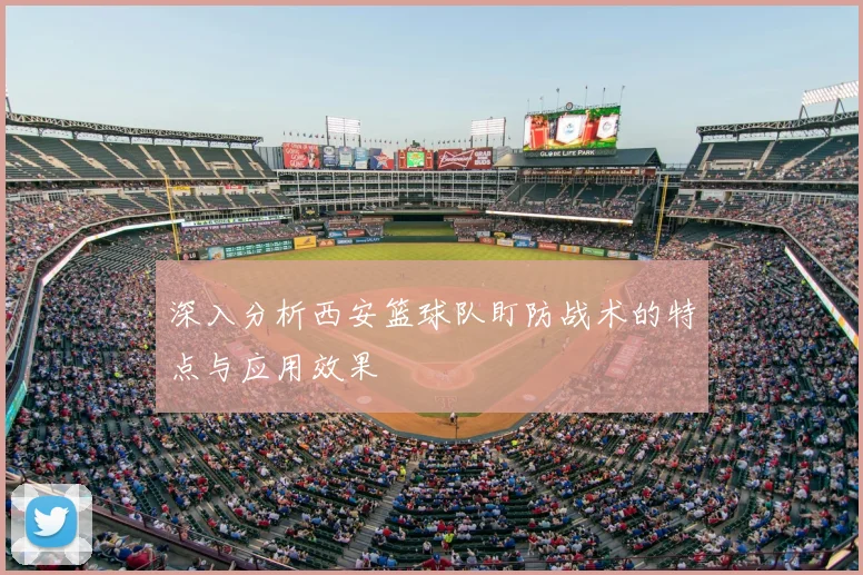 深入分析西安篮球队盯防战术的特点与应用效果
