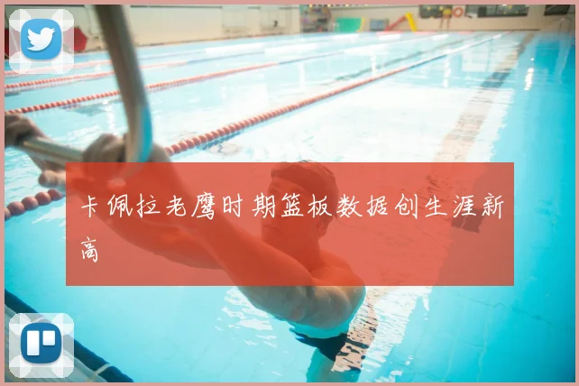 卡佩拉老鹰时期篮板数据创生涯新高