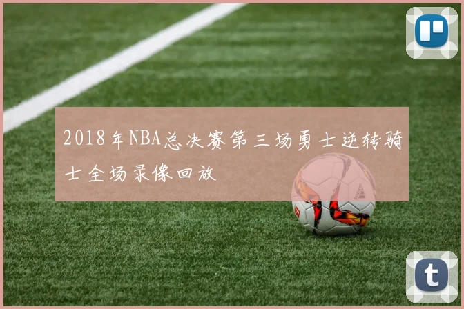 2018年NBA总决赛第三场勇士逆转骑士全场录像回放