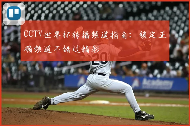 CCTV世界杯转播频道指南：锁定正确频道不错过精彩