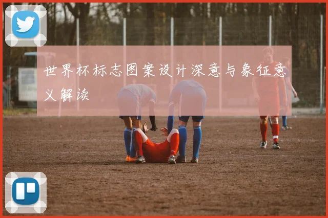 世界杯标志图案设计深意与象征意义解读