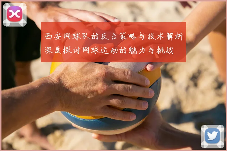 西安网球队的反击策略与技术解析深度探讨网球运动的魅力与挑战