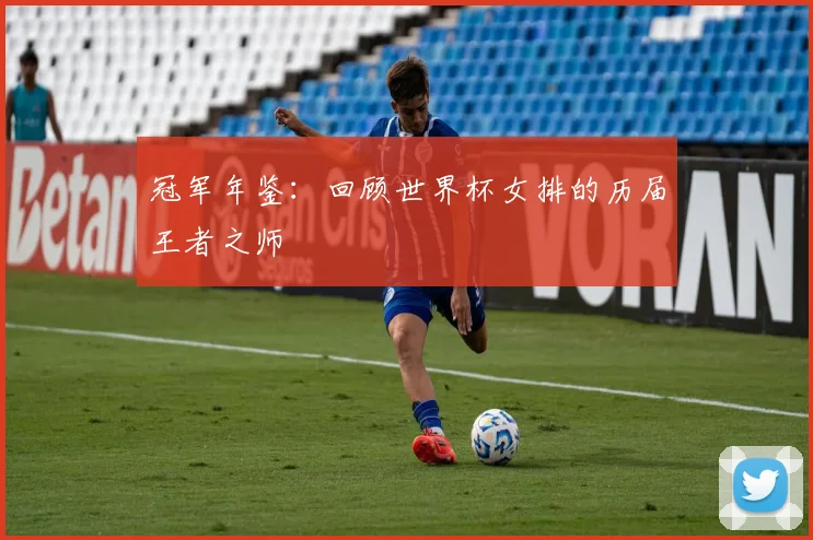 冠军年鉴:回顾世界杯女排的历届王者之师