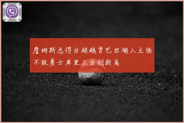 詹姆斯总得分超越贾巴尔湖人主场不敌勇士库里三分创新高