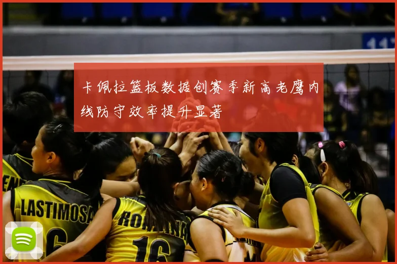 卡佩拉篮板数据创赛季新高老鹰内线防守效率提升显著
