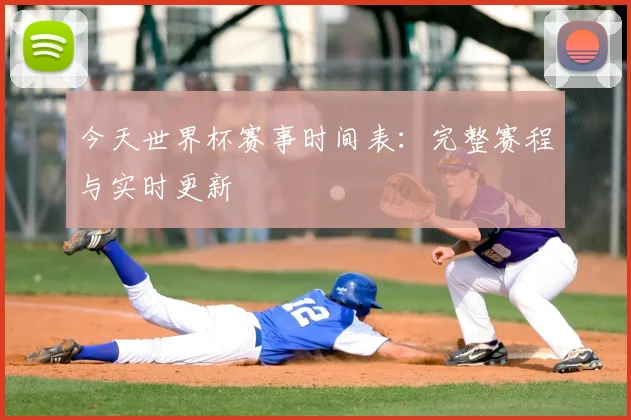 今天世界杯赛事时间表:完整赛程与实时更新