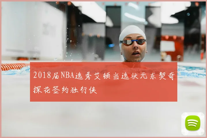 2018届NBA选秀艾顿当选状元东契奇探花签约独行侠