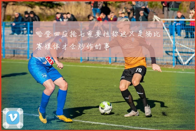 哈登回应抢七重要性称这只是场比赛媒体才会炒作的事