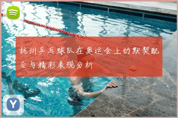 杭州乒乓球队在奥运会上的默契配合与精彩表现分析