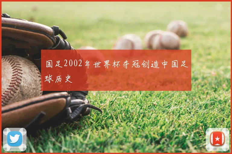 国足2002年世界杯夺冠创造中国足球历史